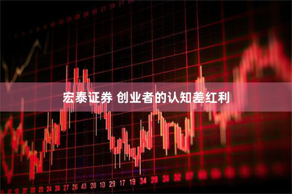 宏泰证券 创业者的认知差红利