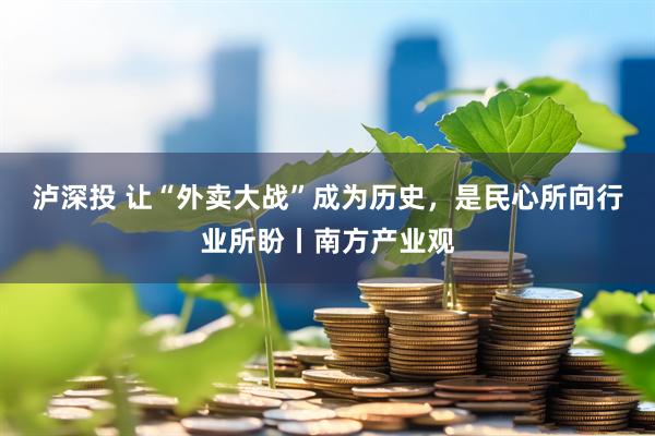泸深投 让“外卖大战”成为历史，是民心所向行业所盼丨南方产业观