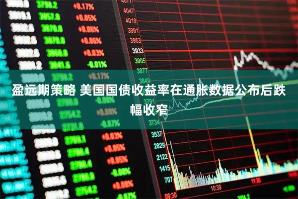 盈远期策略 美国国债收益率在通胀数据公布后跌幅收窄