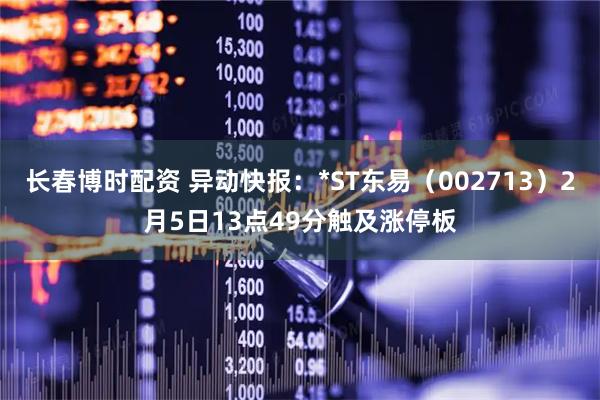 长春博时配资 异动快报：*ST东易（002713）2月5日13点49分触及涨停板