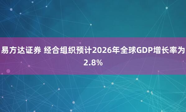 易方达证券 经合组织预计2026年全球GDP增长率为2.8%