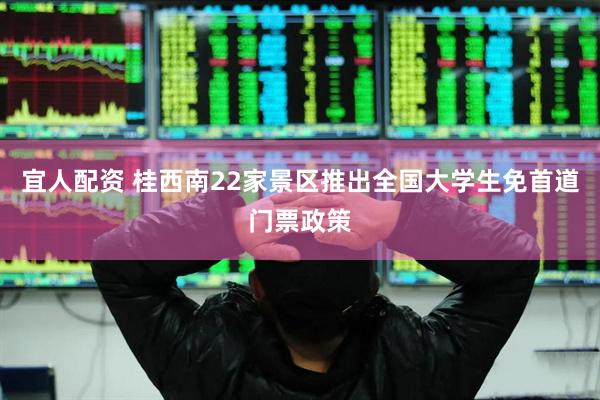 宜人配资 桂西南22家景区推出全国大学生免首道门票政策
